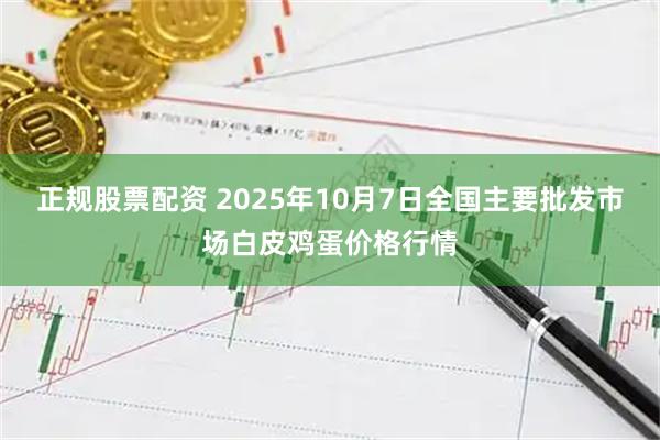 正规股票配资 2025年10月7日全国主要批发市场白皮鸡蛋价格行情