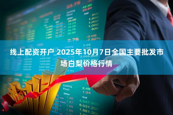 线上配资开户 2025年10月7日全国主要批发市场白梨价格行情