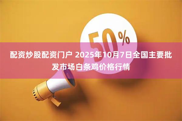 配资炒股配资门户 2025年10月7日全国主要批发市场白条鸡价格行情