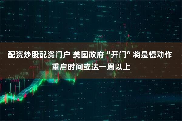 配资炒股配资门户 美国政府“开门”将是慢动作 重启时间或达一周以上