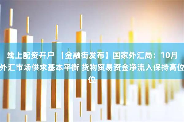 线上配资开户 【金融街发布】国家外汇局：10月外汇市场供求基本平衡 货物贸易资金净流入保持高位