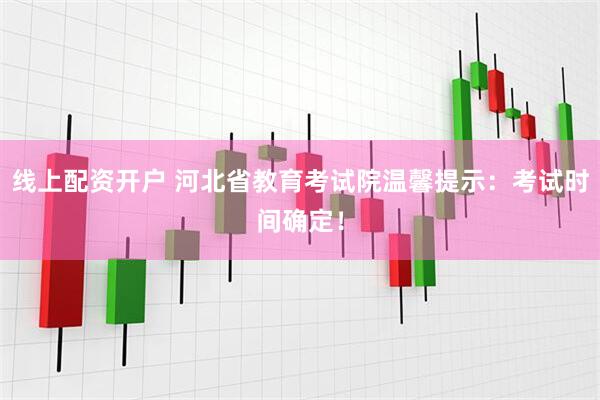 线上配资开户 河北省教育考试院温馨提示：考试时间确定！