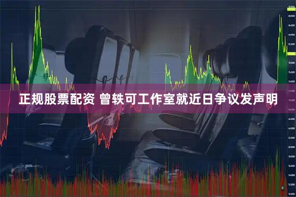 正规股票配资 曾轶可工作室就近日争议发声明