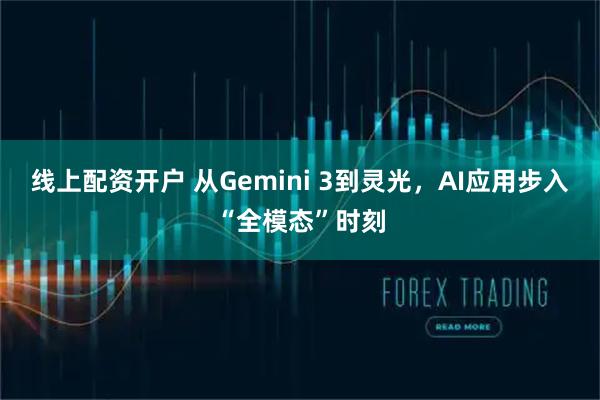 线上配资开户 从Gemini 3到灵光，AI应用步入“全模态”时刻
