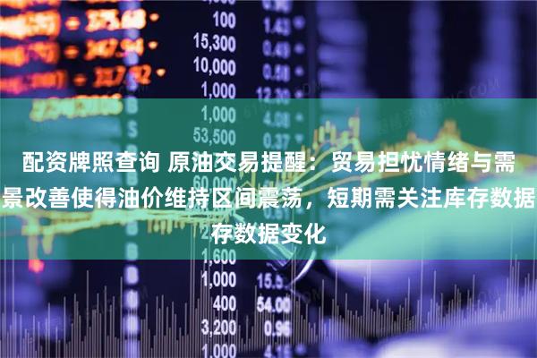 配资牌照查询 原油交易提醒:贸易担忧情绪与需求前景改善使得油价维持区间震荡,短期需关注库存数据变化