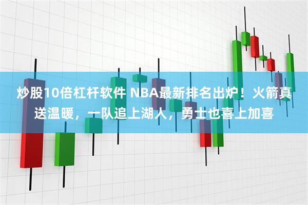 炒股10倍杠杆软件 NBA最新排名出炉!火箭真送温暖,一队追上湖人,勇士也喜上加喜