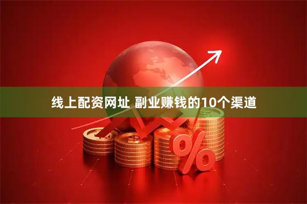 线上配资网址 副业赚钱的10个渠道