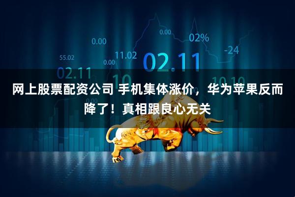 网上股票配资公司 手机集体涨价，华为苹果反而降了！真相跟良心无关