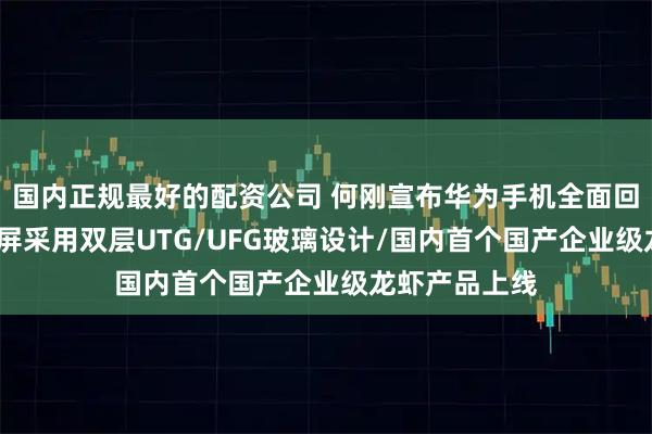 国内正规最好的配资公司 何刚宣布华为手机全面回归/苹果折叠屏采用双层UTG/UFG玻璃设计/国内首个国产企业级龙虾产品上线