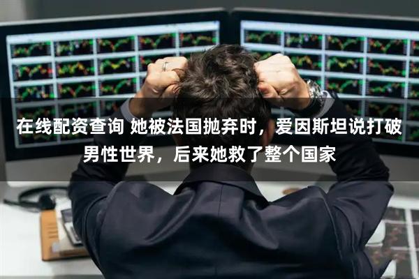在线配资查询 她被法国抛弃时,爱因斯坦说打破男性世界,后来她救了整个国家
