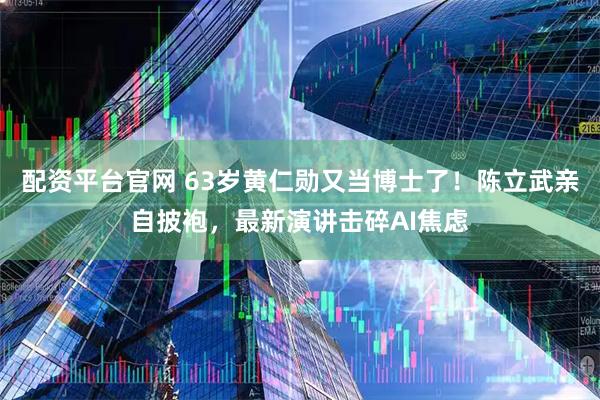 配资平台官网 63岁黄仁勋又当博士了！陈立武亲自披袍，最新演讲击碎AI焦虑
