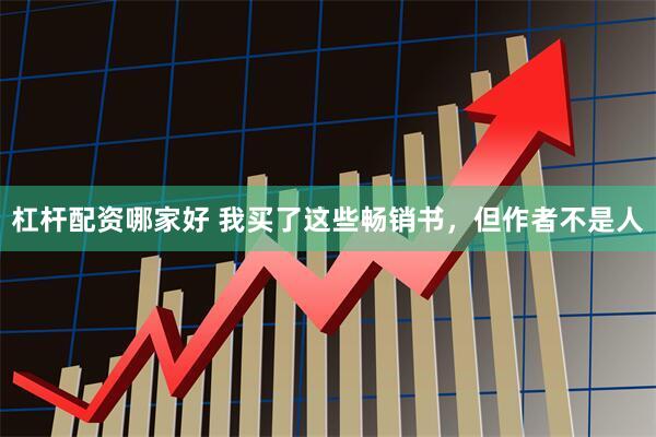 杠杆配资哪家好 我买了这些畅销书，但作者不是人