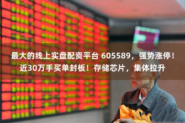 最大的线上实盘配资平台 605589,强势涨停!近30万手买单封板!存储芯片,集体拉升