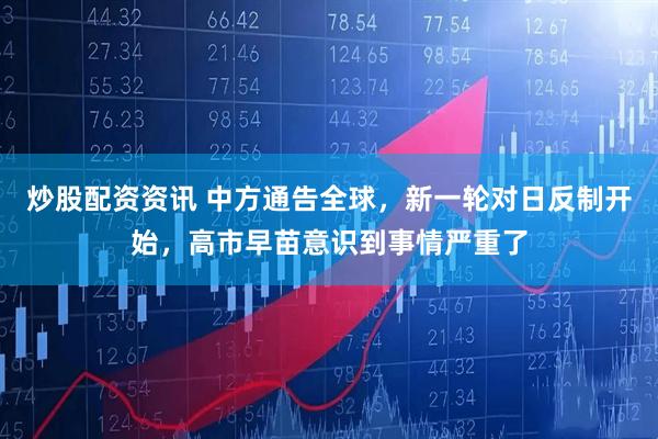 炒股配资资讯 中方通告全球，新一轮对日反制开始，高市早苗意识到事情严重了